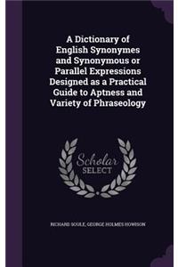 A Dictionary of English Synonymes and Synonymous or Parallel Expressions Designed as a Practical Guide to Aptness and Variety of Phraseology