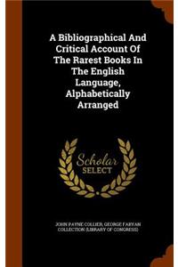 A Bibliographical And Critical Account Of The Rarest Books In The English Language, Alphabetically Arranged