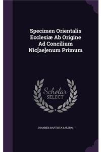 Specimen Orientalis Ecclesiæ Ab Origine Ad Concilium Nic[ae]enum Primum