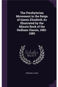 The Presbyterian Movement in the Reign of Queen Elizabeth As Illustrated by the Minute Book of the Dedham Classis, 1582-1589