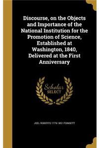 Discourse, on the Objects and Importance of the National Institution for the Promotion of Science, Established at Washington, 1840, Delivered at the First Anniversary
