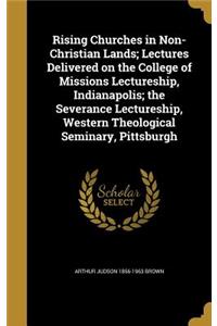 Rising Churches in Non-Christian Lands; Lectures Delivered on the College of Missions Lectureship, Indianapolis; the Severance Lectureship, Western Theological Seminary, Pittsburgh