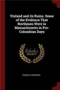 Vinland and Its Ruins. Some of the Evidence That Northmen Were in Massachusetts in Pre-Columbian Days