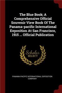 The Blue Book; A Comprehensive Official Souvenir View Book Of The Panama-pacific International Exposition At San Francisco, 1915 ... Official Publication