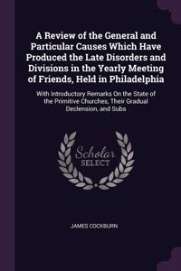 A Review of the General and Particular Causes Which Have Produced the Late Disorders and Divisions in the Yearly Meeting of Friends, Held in Philadelphia