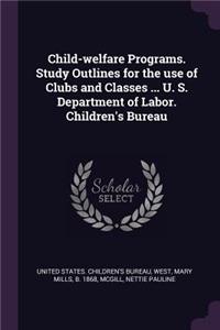 Child-welfare Programs. Study Outlines for the use of Clubs and Classes ... U. S. Department of Labor. Children's Bureau