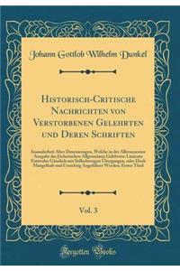 Historisch-Critische Nachrichten Von Verstorbenen Gelehrten Und Deren Schriften, Vol. 3: Insonderheit Aber Denenienigen, Welche in Der Allerneuesten Ausgabe Des Jï¿½cherischen Allgemeinen Gelehrten-Lexicons Entweder Gï¿½nzlich Mit Stillschweigen ï¿