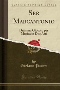 Ser Marcantonio: Dramma Giocoso per Musica in Due Atti (Classic Reprint)