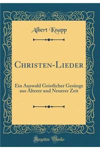 Christen-Lieder: Ein Auswahl Geistlicher Gesï¿½nge Aus ï¿½lterer Und Neuerer Zeit (Classic Reprint)