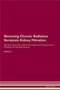 Reversing Chronic Radiation Keratosis: Kidney Filtration The Raw Vegan Plant-Based Detoxification & Regeneration Workbook for Healing Patients. Volume 5