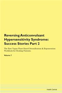 Reversing Anticonvulsant Hypersensitivity Syndrome: Success Stories Part 2 The Raw Vegan Plant-Based Detoxification & Regeneration Workbook for Healing Patients. Volume 7