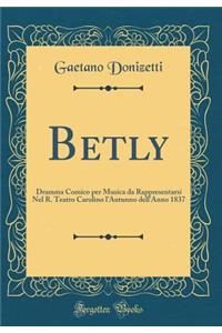 Betly: Dramma Comico Per Musica Da Rappresentarsi Nel R. Teatro Carolino l'Autunno Dell'anno 1837 (Classic Reprint)