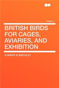 British Birds for Cages, Aviaries, and Exhibition Volume 1