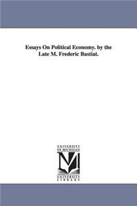 Essays on Political Economy. by the Late M. Frederic Bastiat.