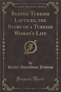 Behind Turkish Lattices, the Story of a Turkish Woman's Life (Classic Reprint)
