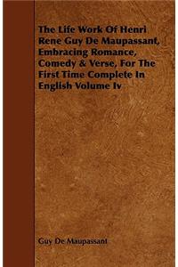 Life Work of Henri Rene Guy de Maupassant, Embracing Romance, Comedy & Verse, for the First Time Complete in English Volume IV