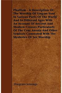 Phallism - A Description Of The Worship Of Lingam-Yoni In Various Parts Of The World And In Differant Ages With An Account Of Ancient And Modern Crosses Particularly Of The Crux Ansata And Other Symbols Connected With The Mysteries Of Sex Worship
