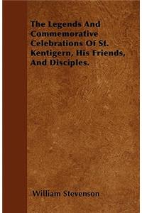 The Legends And Commemorative Celebrations Of St. Kentigern, His Friends, And Disciples.