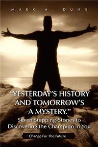 Yesterday's History and Tomorrow's a Mystery. Seven Stepping-Stones to Discovering the Champion in You: Change for the Future