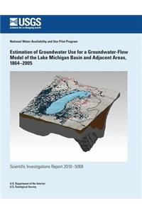 Estimation of Groundwater Use for a Groundwater-Flow Model of the Lake Michigan Basin and Adjacent Areas, 1864?2005