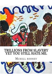 Trillions from slavery yet you still hate me.