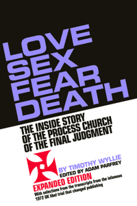 Love Sex Fear Death: The Inside Story of the Process Church of the Final Judgment -- Expanded Edition