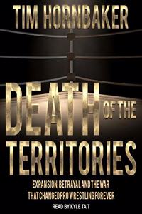 Death of the Territories: Expansion, Betrayal and the War That Changed Pro Wrestling Forever