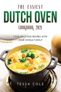 The Easiest Dutch Oven Cookbook 2021: Cook Delicious Recipes with Your Whole Family