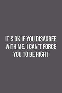 It's Ok If You Disagree With Me. I Can't Force You to be Right.