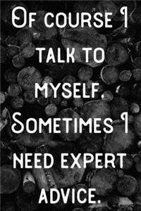 Of course I talk to myself. Sometimes I need expert advice.