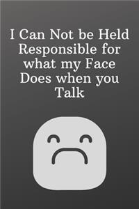 I Can Not be Held Responsible for what my Face Does when you Talk