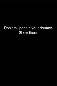 Don't tell people your dreams. Show them.