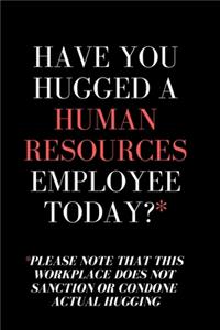 Have You Hugged A Human Resources Employee Today? = HR Funny Quote Notebook/Journal