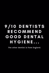 9/10 Dentists Recommend Good Dental Hygiene... The Other Dentist Is From England