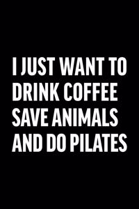 I Just Want to Drink Coffee Save Animals and Do Pilates