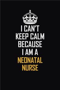 I Can't Keep Calm Because I Am A Neonatal Nurse