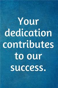 Your dedication contributes to our success.
