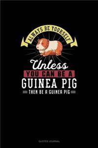 Always Be Yourself Unless You Can Be A Guinea Pig Then Be A Guinea Pig