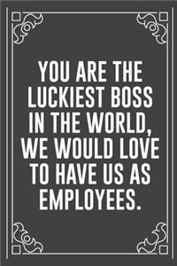 You Are the Luckiest Boss in the World, We Would Love to Have Us as Employees