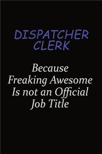 Dispatcher clerk Because Freaking Awesome Is Not An Official Job Title
