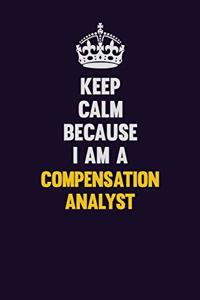 Keep Calm Because I Am A Compensation analyst