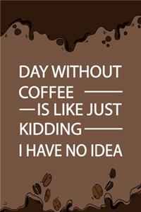 A Day Without Coffee Is Like Just Kidding I Have No Idea