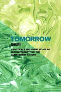 Tomorrow (Noun) Mystical Land Where 99% Of All Human Productivity And Achievement Is Store