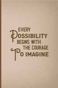 Every Possibility Begins With The Courage To Imagine