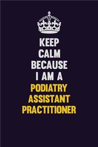 Keep Calm Because I Am A Podiatry Assistant Practitioner