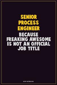 Senior Process Engineer, Because Freaking Awesome Is Not An Official Job Title: Career Motivational Quotes 6x9 120 Pages Blank Lined Notebook Journal