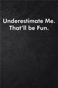 Underestimate Me. That'll be Fun.