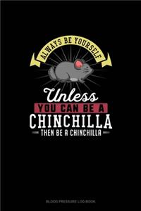 Always Be Yourself Unless You Can Be A Chinchilla Then Be A Chinchilla