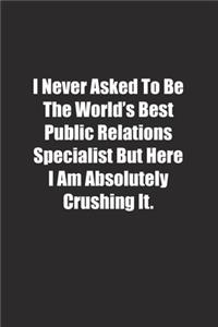I Never Asked To Be The World's Best Public Relations Specialist But Here I Am Absolutely Crushing It.