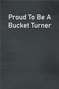 Proud To Be A Bucket Turner